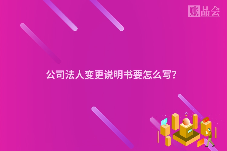 公司法人变更说明书要怎么写？