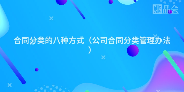合同分类的八种方式（公司合同分类管理办法）