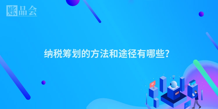 纳税筹划的方法和途径有哪些？