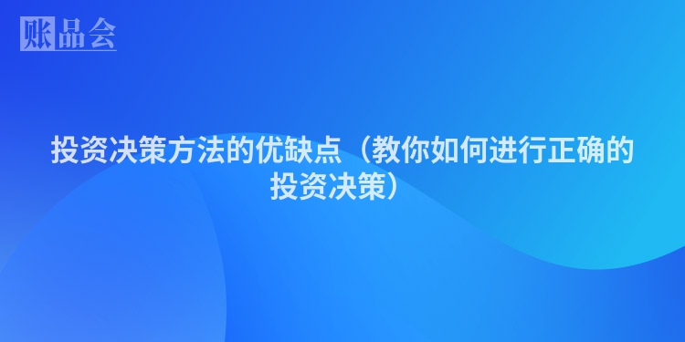 投资决策方法的优缺点（教你如何进行正确的投资决策）