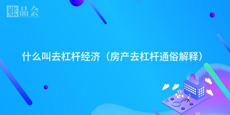 什么叫去杠杆经济（房产去杠杆通俗解释）