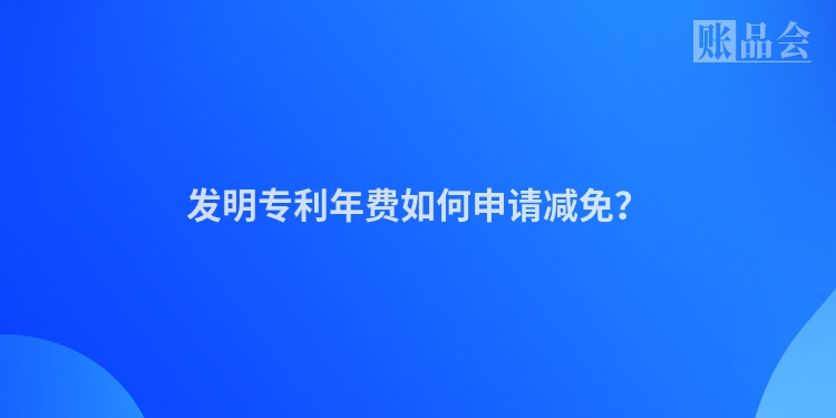 发明专利年费如何申请减免？