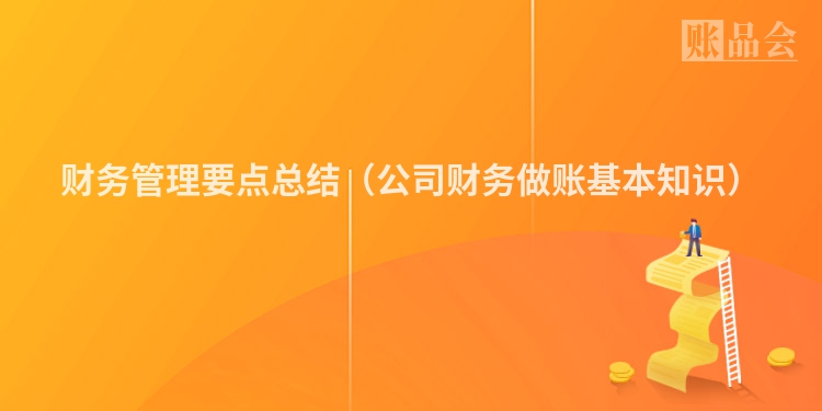 财务管理要点总结（公司财务做账基本知识）