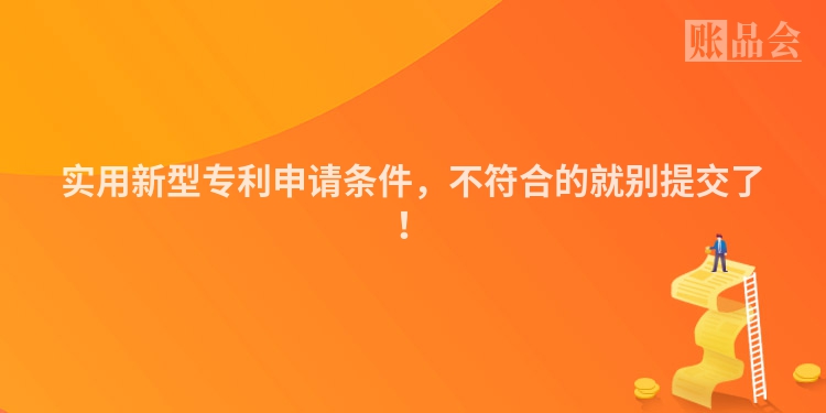 实用新型专利申请条件，不符合的就别提交了！