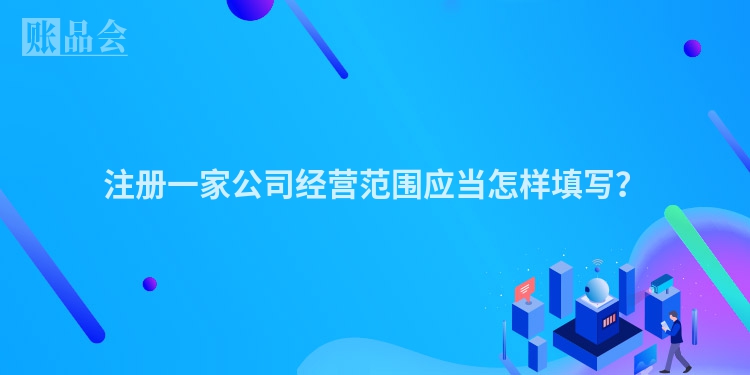 注册一家公司经营范围应当怎样填写?