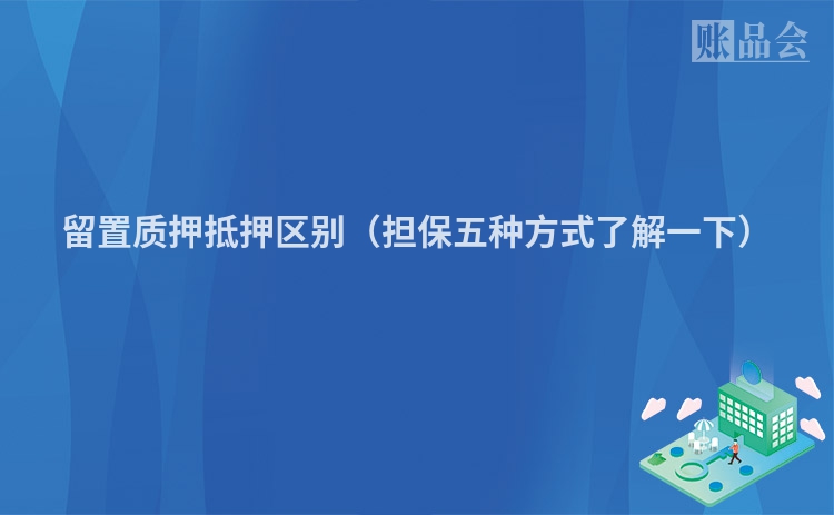 留置质押抵押区别（担保五种方式了解一下）