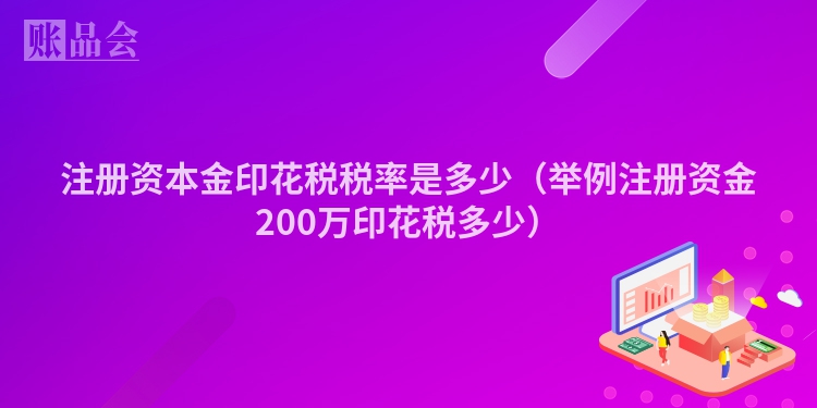 注册资本金印花税税率是多少（举例注册资金200万印花税多少）