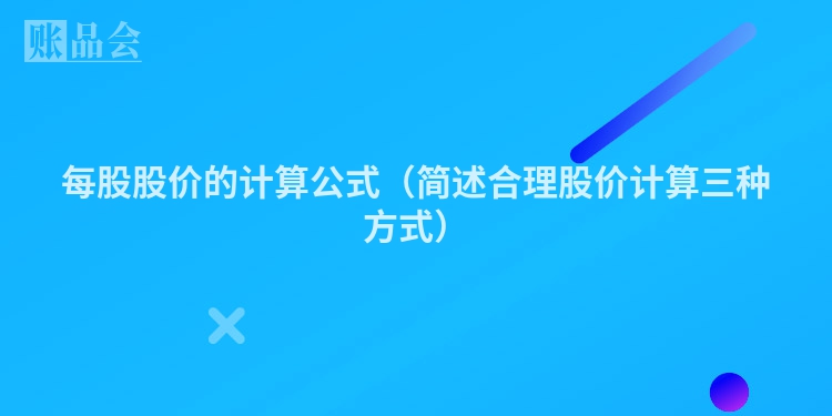 每股股价的计算公式（简述合理股价计算三种方式）
