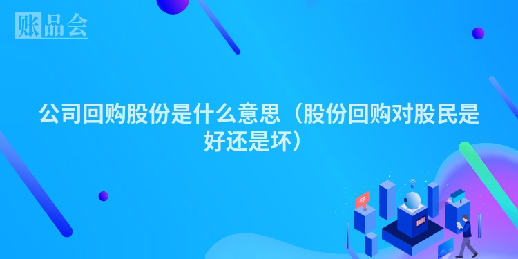 公司回购股份是什么意思（股份回购对股民是好还是坏）
