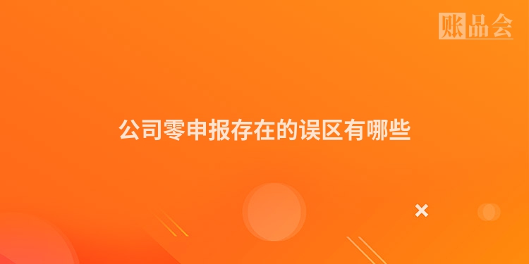 公司零申报存在的误区有哪些