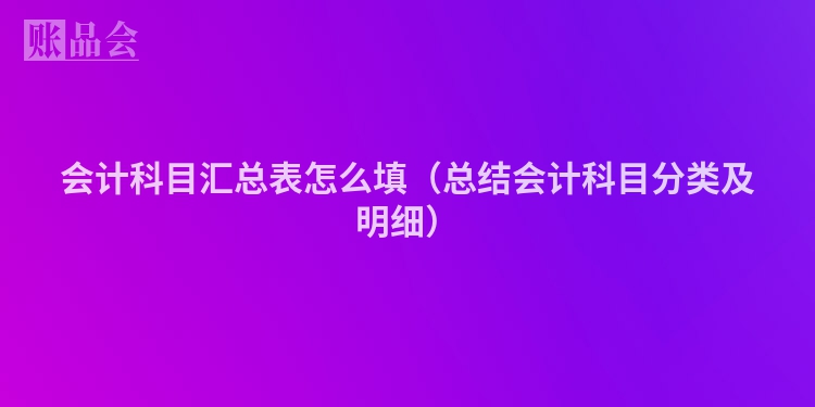 会计科目汇总表怎么填(总结会计科目分类及明细)