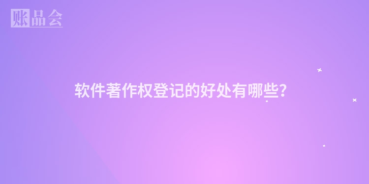 软件著作权登记的好处有哪些？