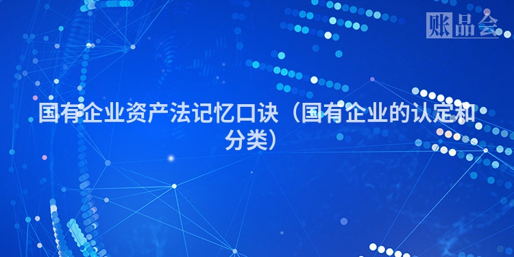国有企业资产法记忆口诀（国有企业的认定和分类）