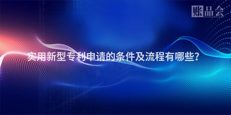 实用新型专利申请的条件及流程有哪些？
