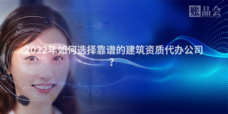 2022年如何选择靠谱的建筑资质代办公司？