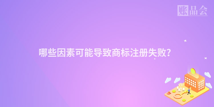 哪些因素可能导致商标注册失败？