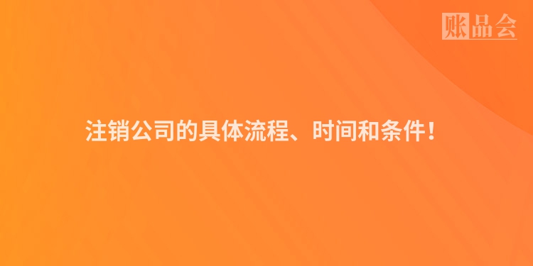 注销公司的具体流程、时间和条件！