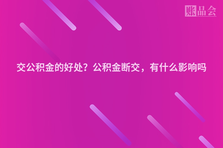 交公积金的好处？公积金断交，有什么影响吗