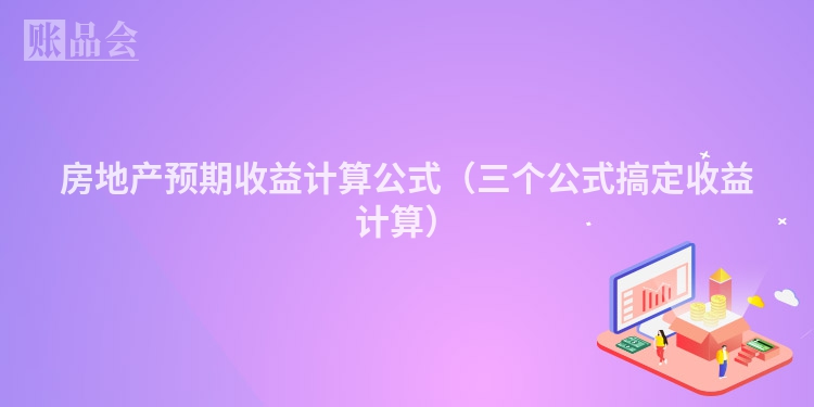 房地产预期收益计算公式（三个公式搞定收益计算）