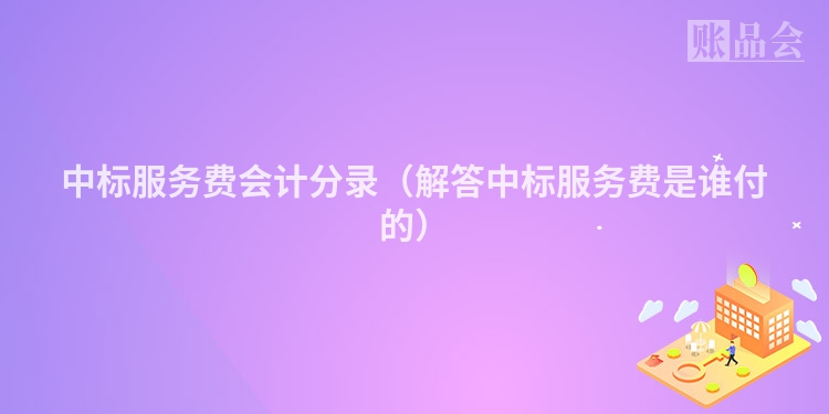 中标服务费会计分录（解答中标服务费是谁付的）