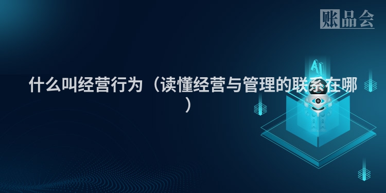什么叫经营行为（读懂经营与管理的联系在哪）