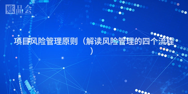 项目风险管理原则(解读风险管理的四个流程)