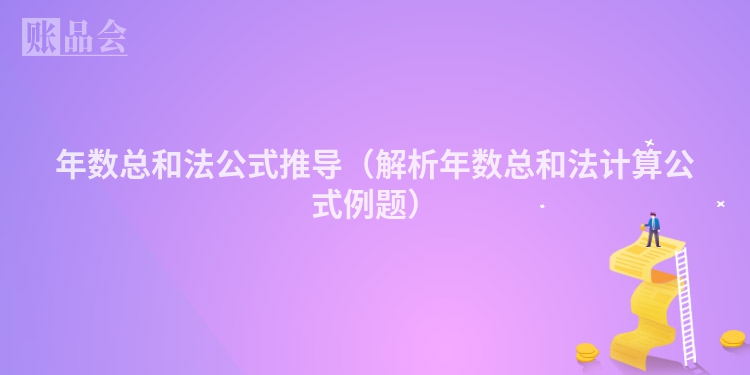 年数总和法公式推导（解析年数总和法计算公式例题）