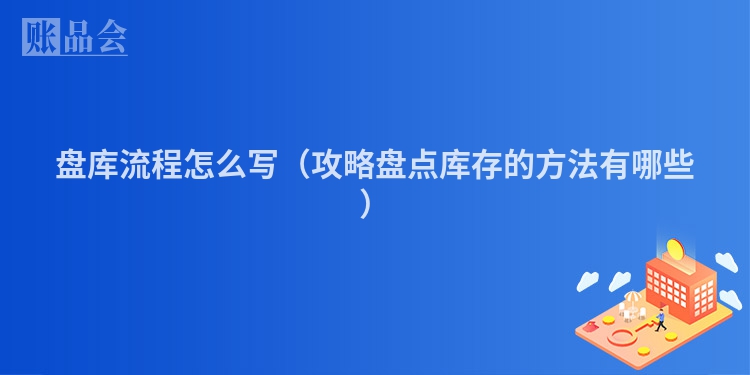 盘库流程怎么写（攻略盘点库存的方法有哪些）