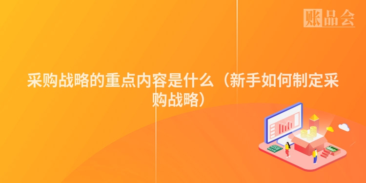 采购战略的重点内容是什么(新手如何制定采购战略)