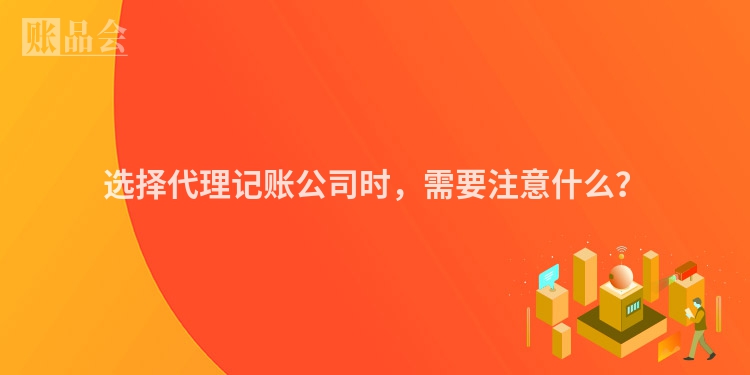 选择代理记账公司时，需要注意什么？