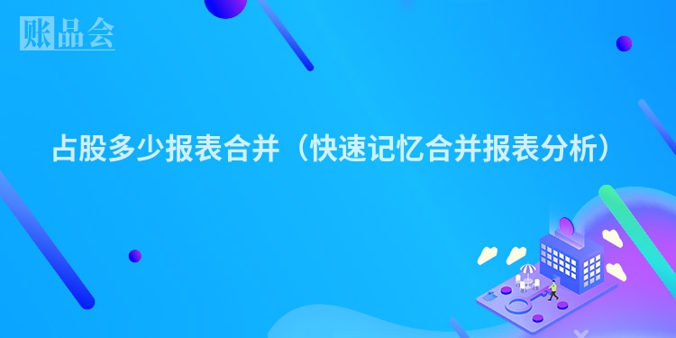 占股多少报表合并(快速记忆合并报表分析)