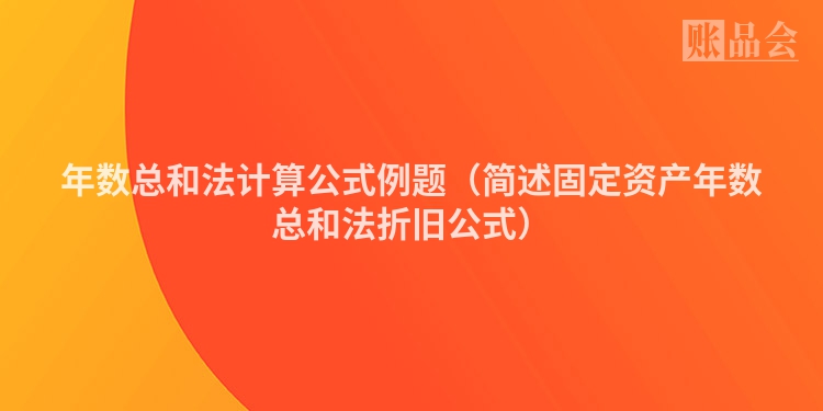 年数总和法计算公式例题（简述固定资产年数总和法折旧公式）