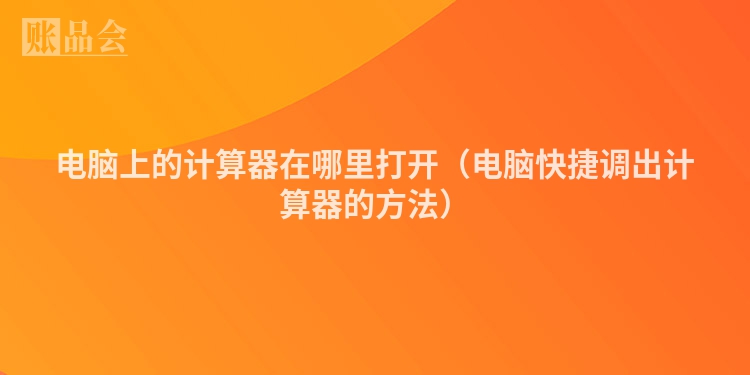电脑上的计算器在哪里打开（电脑快捷调出计算器的方法）