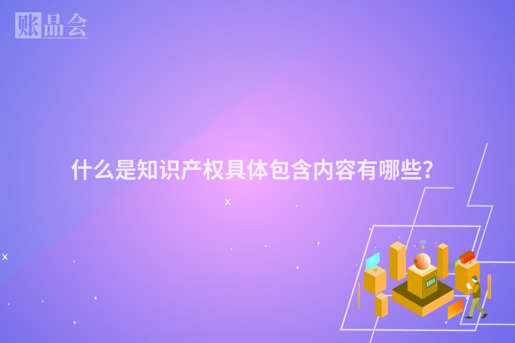 什么是知识产权具体包含内容有哪些？