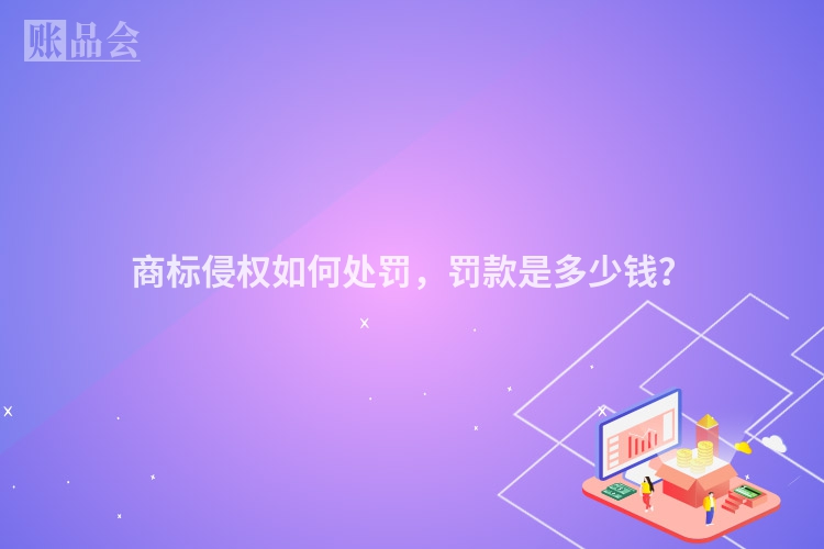 商标侵权如何处罚，罚款是多少钱？