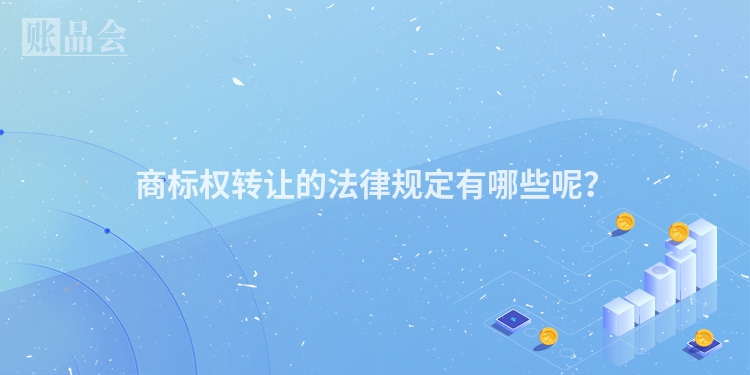 商标权转让的法律规定有哪些呢？