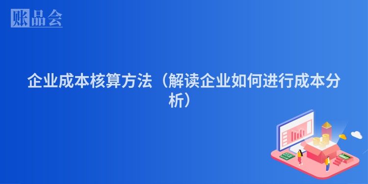 企业成本核算方法（解读企业如何进行成本分析）