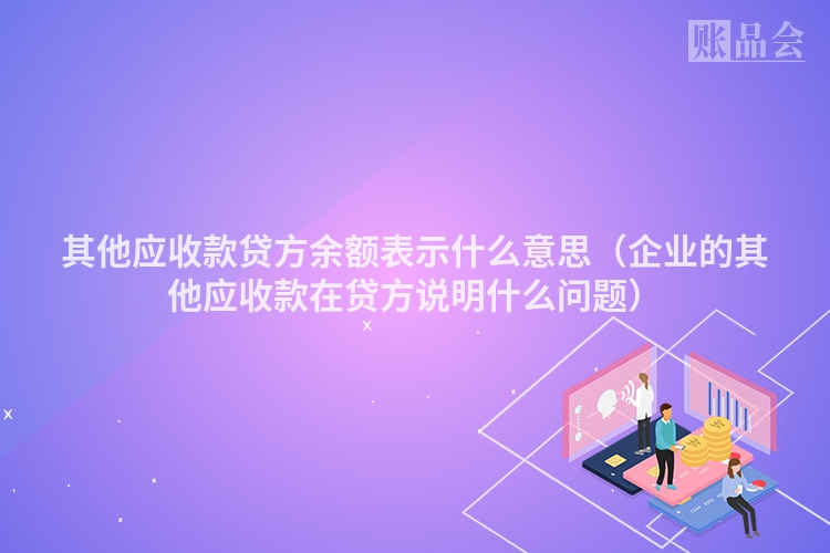 其他应收款贷方余额表示什么意思（企业的其他应收款在贷方说明什么问题）