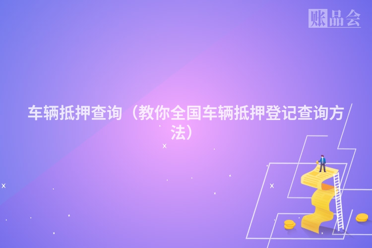 车辆抵押查询（教你全国车辆抵押登记查询方法）