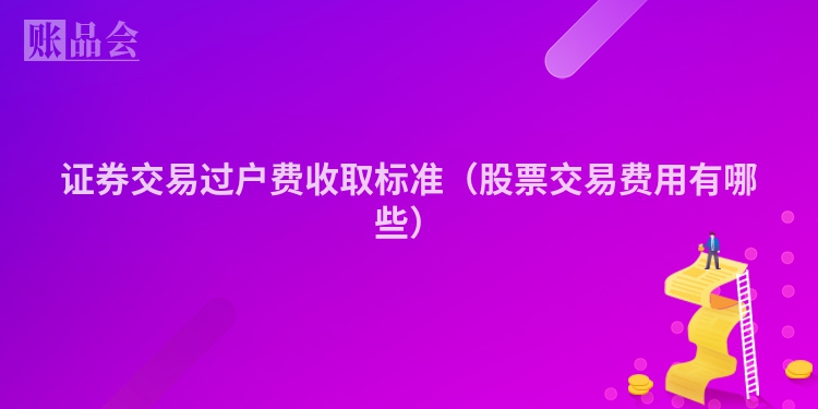 证券交易过户费收取标准（股票交易费用有哪些）