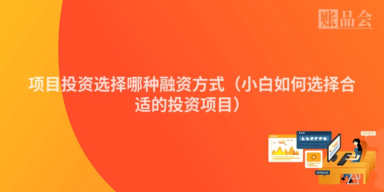 项目投资选择哪种融资方式（小白如何选择合适的投资项目）
