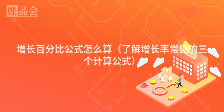 增长百分比公式怎么算（了解增长率常见的三个计算公式）