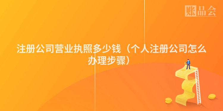 注册公司营业执照多少钱（个人注册公司怎么办理步骤）