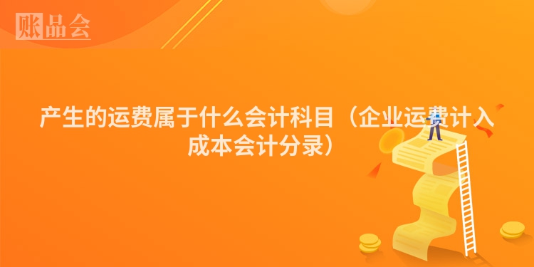 产生的运费属于什么会计科目（企业运费计入成本会计分录）