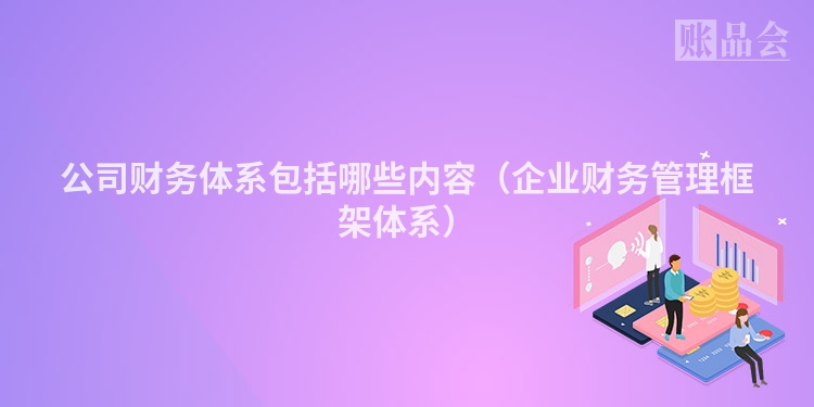 公司财务体系包括哪些内容（企业财务管理框架体系）