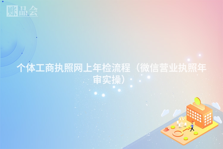 个体工商执照网上年检流程（微信营业执照年审实操）