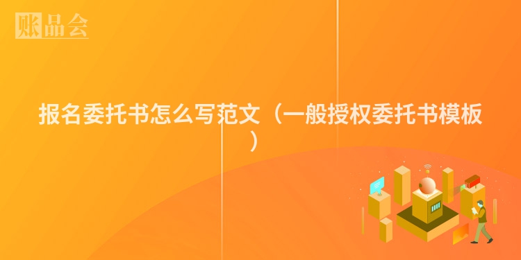 报名委托书怎么写范文（一般授权委托书模板）