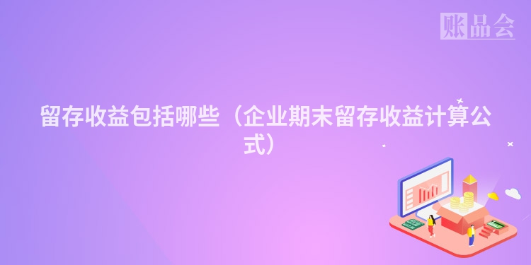 留存收益包括哪些（企业期末留存收益计算公式）