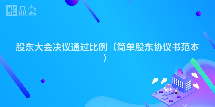 股东大会决议通过比例（简单股东协议书范本）