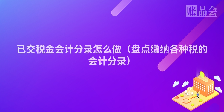 已交税金会计分录怎么做（盘点缴纳各种税的会计分录）